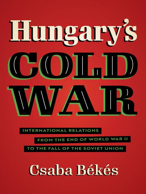 Title details for Hungary's Cold War by Csaba Békés - Available